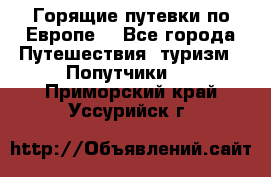 Горящие путевки по Европе! - Все города Путешествия, туризм » Попутчики   . Приморский край,Уссурийск г.